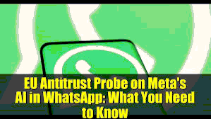 EU Antitrust Investigation into Meta’s WhatsApp AI Integration